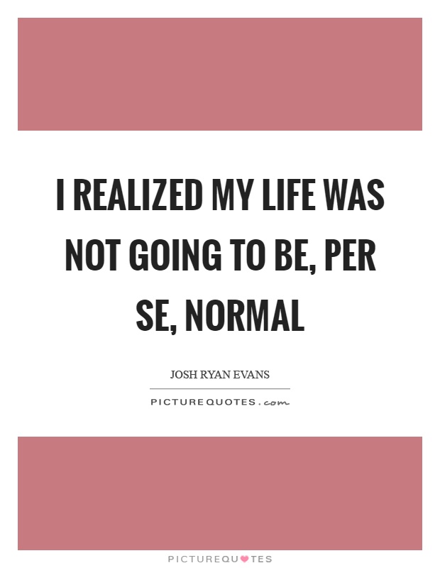 I realized my life was not going to be, per se, normal Picture Quote #1