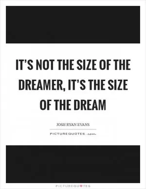 It’s not the size of the dreamer, it’s the size of the dream Picture Quote #1