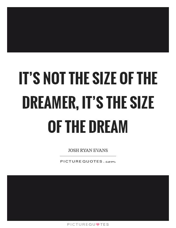 It's not the size of the dreamer, it's the size of the dream Picture Quote #1