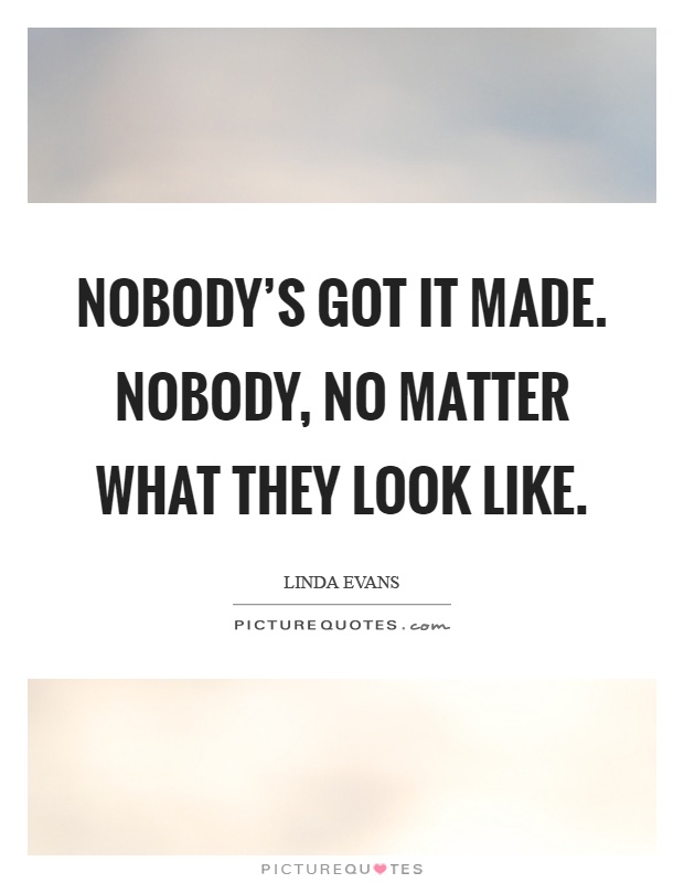 Nobody's got it made. Nobody, no matter what they look like Picture Quote #1
