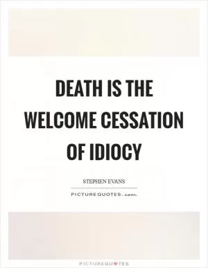 Death is the welcome cessation of idiocy Picture Quote #1