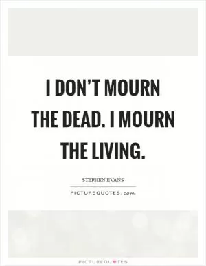 I don’t mourn the dead. I mourn the living Picture Quote #1