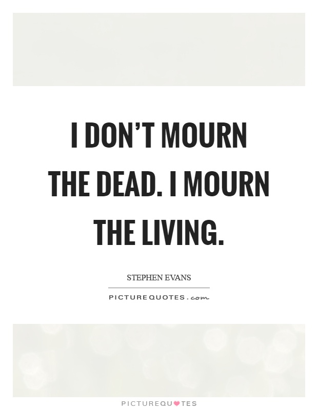 I don't mourn the dead. I mourn the living Picture Quote #1