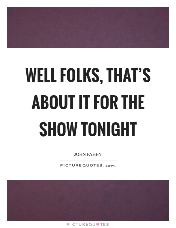 Well folks, that's about it for the show tonight Picture Quote #1