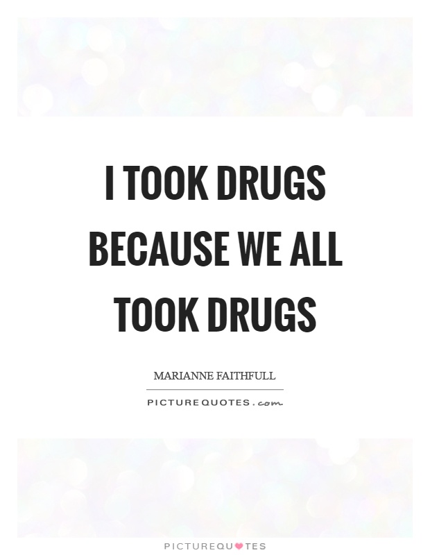 I took drugs because we all took drugs Picture Quote #1