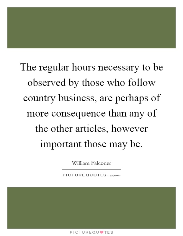 The regular hours necessary to be observed by those who follow country business, are perhaps of more consequence than any of the other articles, however important those may be Picture Quote #1