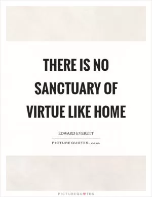 There is no sanctuary of virtue like home Picture Quote #1