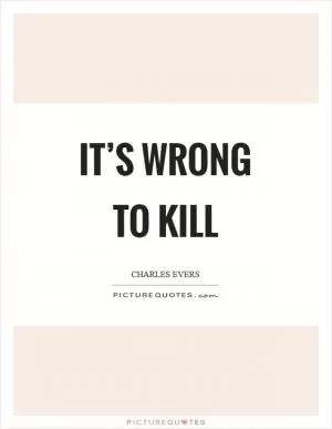 It’s wrong to kill Picture Quote #1
