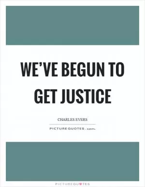 We’ve begun to get justice Picture Quote #1