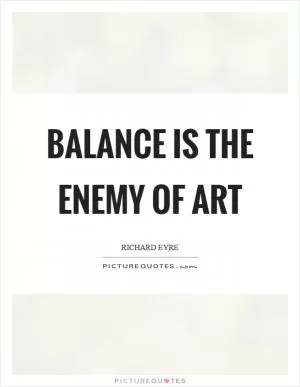 Balance is the enemy of art Picture Quote #1