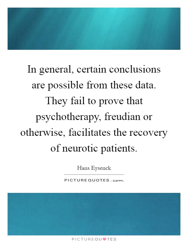 In general, certain conclusions are possible from these data. They fail to prove that psychotherapy, freudian or otherwise, facilitates the recovery of neurotic patients Picture Quote #1