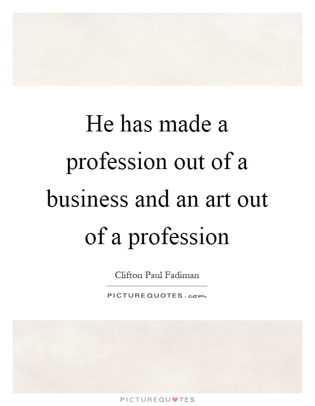 He has made a profession out of a business and an art out of a profession Picture Quote #1