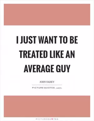 I just want to be treated like an average guy Picture Quote #1