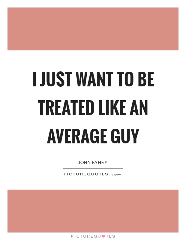 I just want to be treated like an average guy Picture Quote #1