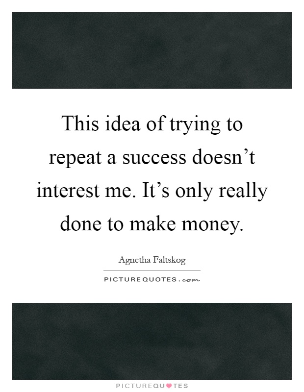 This idea of trying to repeat a success doesn't interest me. It's only really done to make money Picture Quote #1