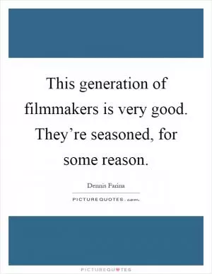 This generation of filmmakers is very good. They’re seasoned, for some reason Picture Quote #1