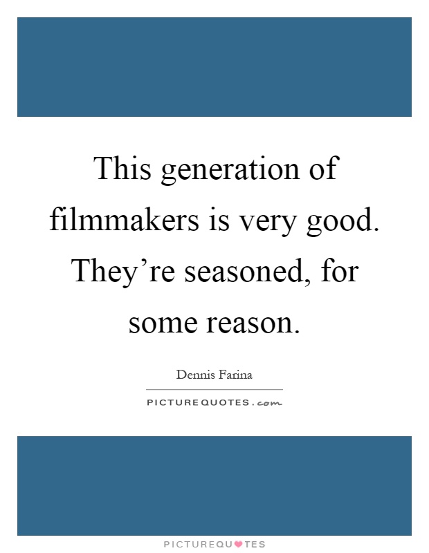 This generation of filmmakers is very good. They're seasoned, for some reason Picture Quote #1