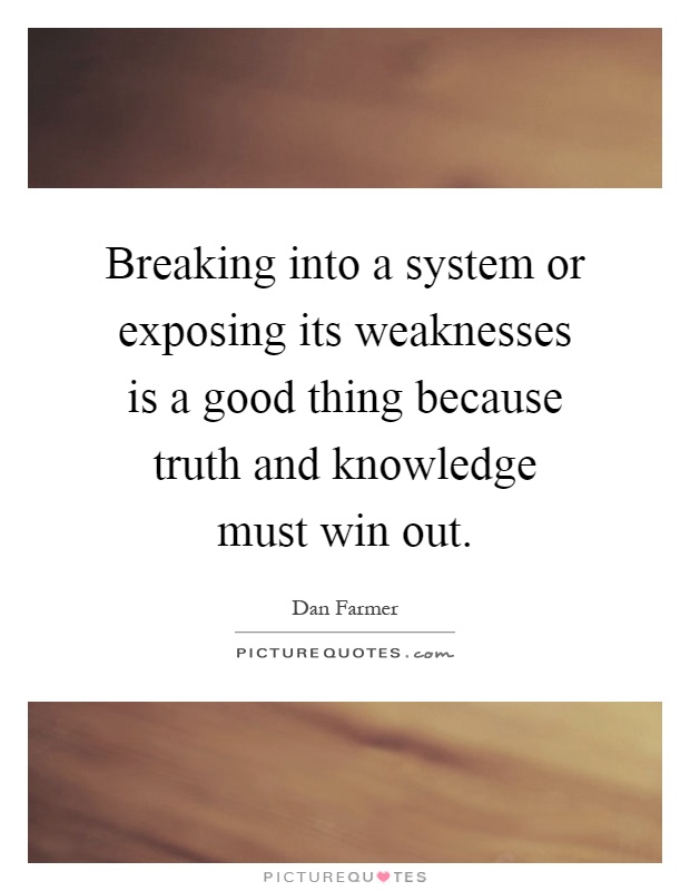 Breaking into a system or exposing its weaknesses is a good thing because truth and knowledge must win out Picture Quote #1