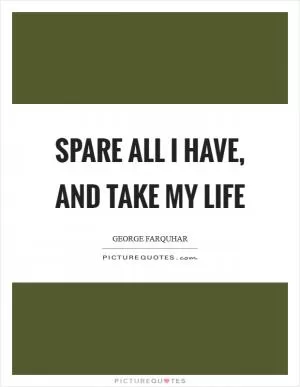 Spare all I have, and take my life Picture Quote #1