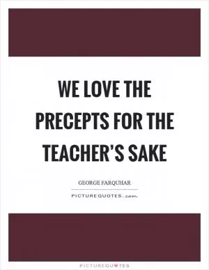 We love the precepts for the teacher’s sake Picture Quote #1