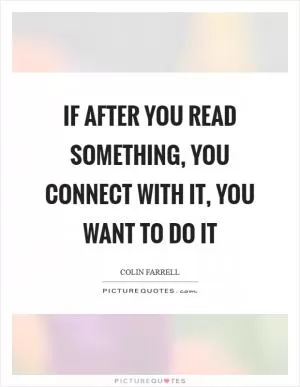 If after you read something, you connect with it, you want to do it Picture Quote #1