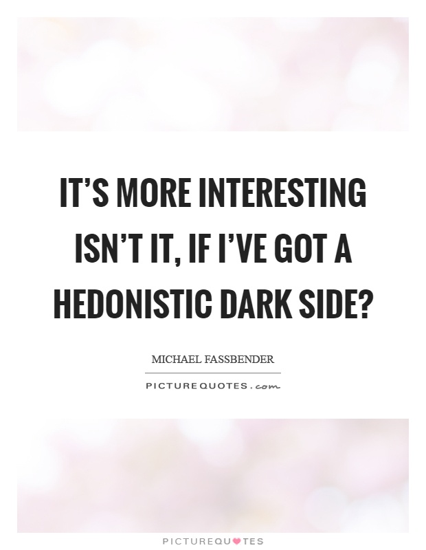 It's more interesting isn't it, if I've got a hedonistic dark side? Picture Quote #1