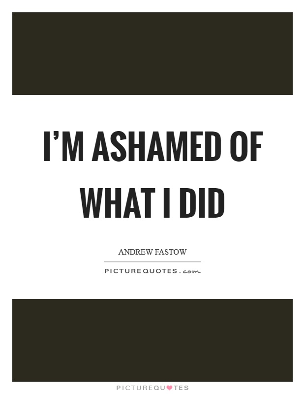 I'm ashamed of what I did Picture Quote #1