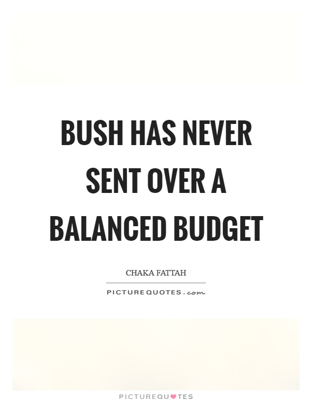 Bush has never sent over a balanced budget Picture Quote #1