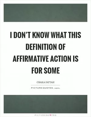 I don’t know what this definition of affirmative action is for some Picture Quote #1