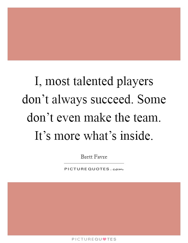 I, most talented players don't always succeed. Some don't even make the team. It's more what's inside Picture Quote #1