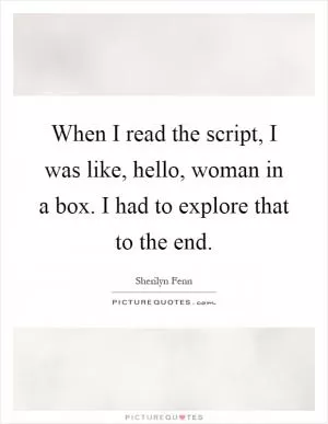 When I read the script, I was like, hello, woman in a box. I had to explore that to the end Picture Quote #1