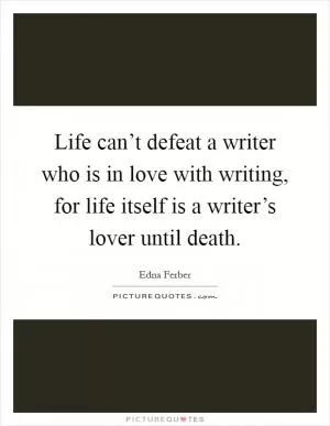 Life can’t defeat a writer who is in love with writing, for life itself is a writer’s lover until death Picture Quote #1