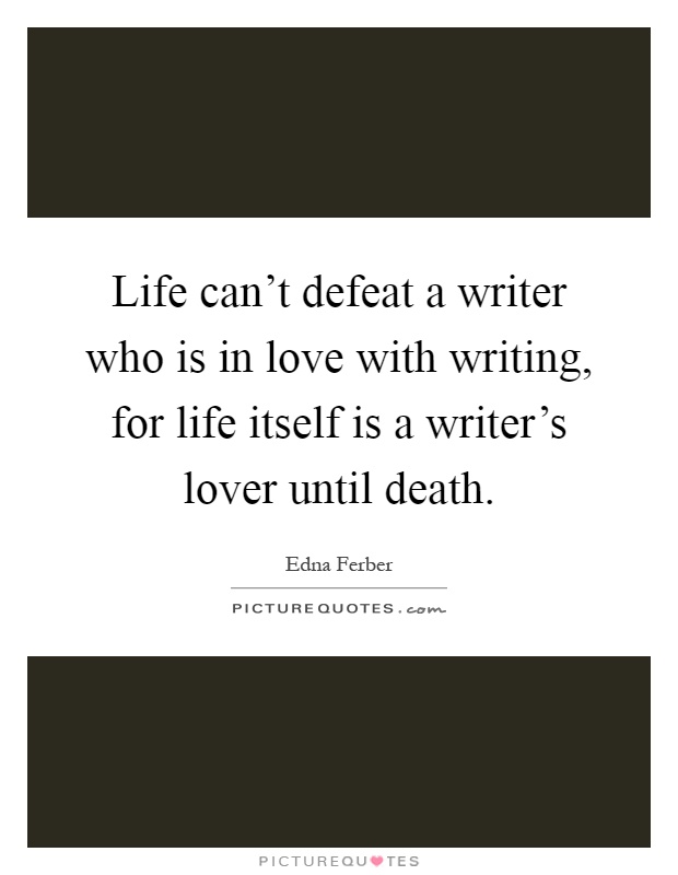 Life can't defeat a writer who is in love with writing, for life itself is a writer's lover until death Picture Quote #1