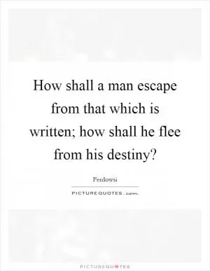 How shall a man escape from that which is written; how shall he flee from his destiny? Picture Quote #1