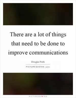 There are a lot of things that need to be done to improve communications Picture Quote #1