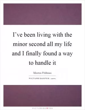 I’ve been living with the minor second all my life and I finally found a way to handle it Picture Quote #1