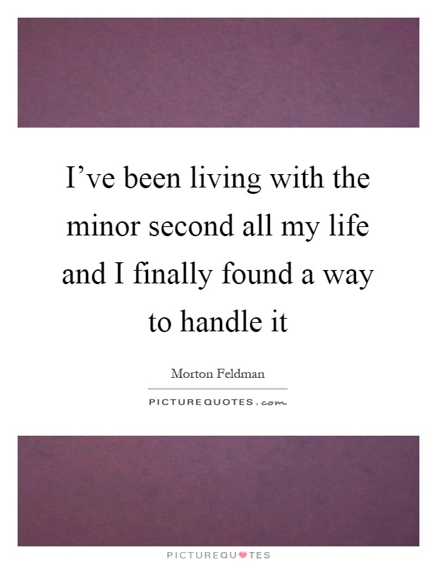 I've been living with the minor second all my life and I finally found a way to handle it Picture Quote #1