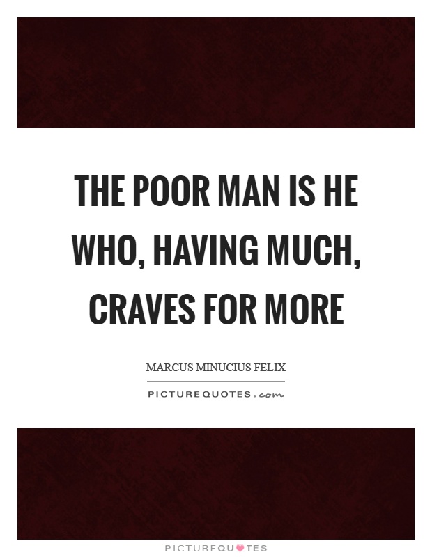 The poor man is he who, having much, craves for more Picture Quote #1