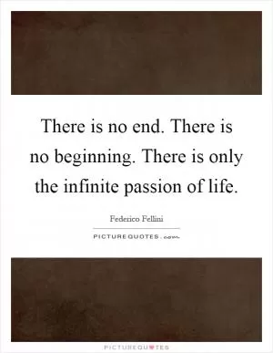 There is no end. There is no beginning. There is only the infinite passion of life Picture Quote #1