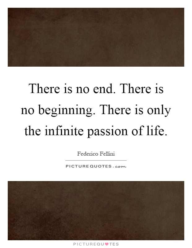 There is no end. There is no beginning. There is only the infinite passion of life Picture Quote #1