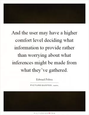 And the user may have a higher comfort level deciding what information to provide rather than worrying about what inferences might be made from what they’ve gathered Picture Quote #1