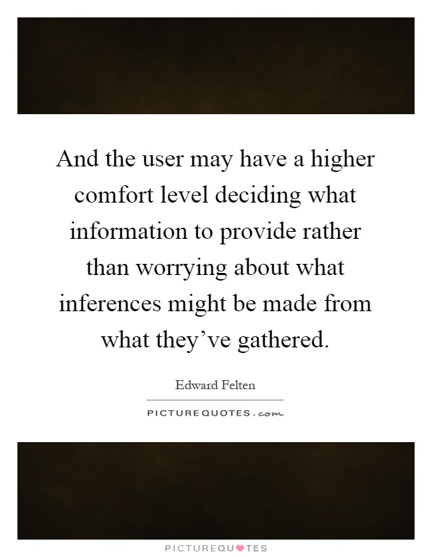 And the user may have a higher comfort level deciding what information to provide rather than worrying about what inferences might be made from what they've gathered Picture Quote #1