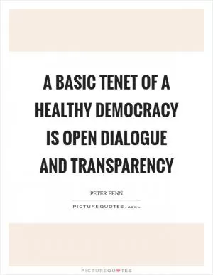 A basic tenet of a healthy democracy is open dialogue and transparency Picture Quote #1