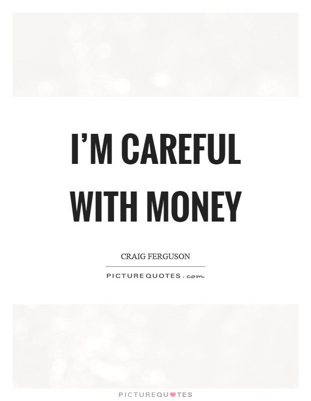 I'm careful with money Picture Quote #1