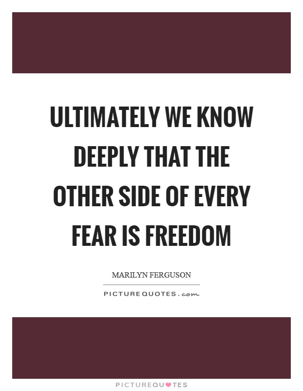 Ultimately we know deeply that the other side of every fear is freedom Picture Quote #1