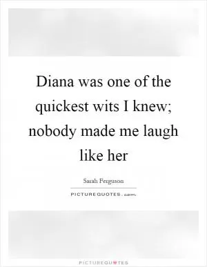 Diana was one of the quickest wits I knew; nobody made me laugh like her Picture Quote #1