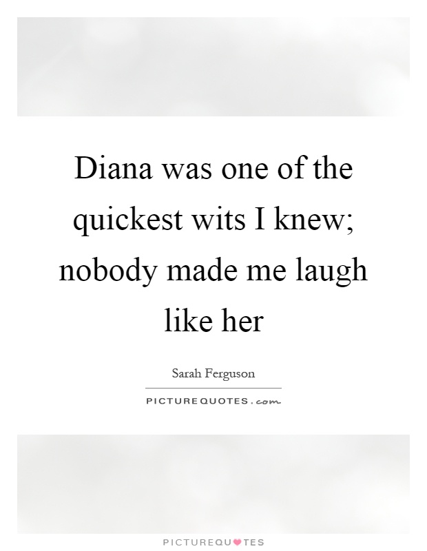 Diana was one of the quickest wits I knew; nobody made me laugh like her Picture Quote #1