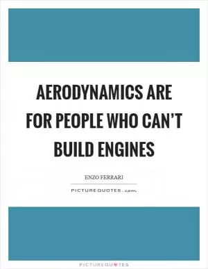 Aerodynamics are for people who can’t build engines Picture Quote #1
