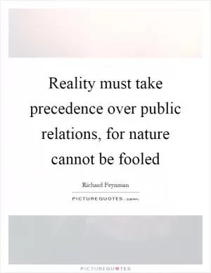 Reality must take precedence over public relations, for nature cannot be fooled Picture Quote #1
