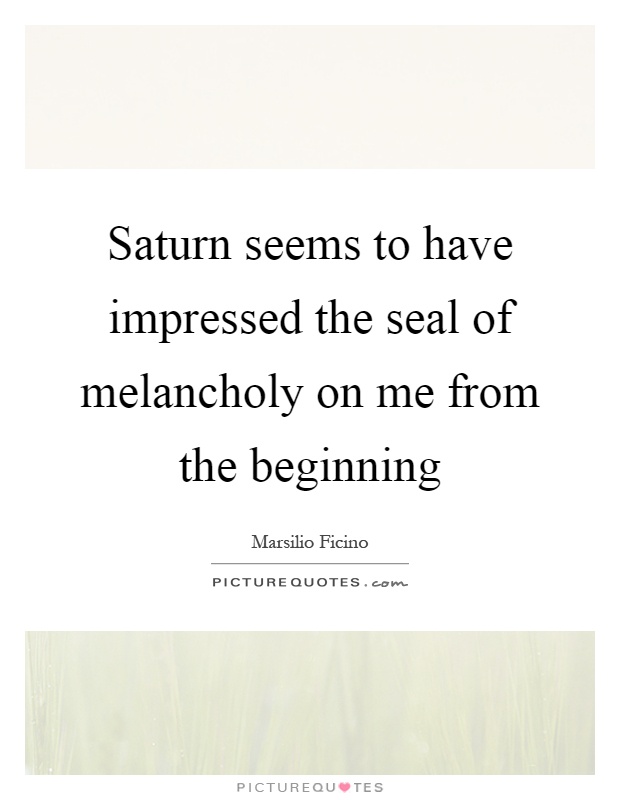Saturn seems to have impressed the seal of melancholy on me from the beginning Picture Quote #1